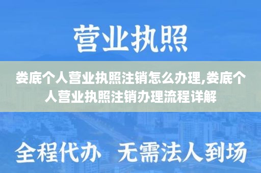 娄底个人营业执照注销怎么办理,娄底个人营业执照注销办理流程详解