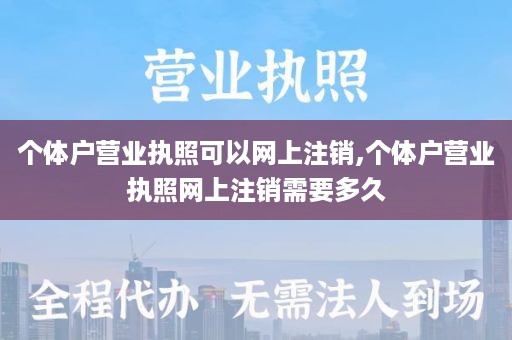 个体户营业执照可以网上注销,个体户营业执照网上注销需要多久