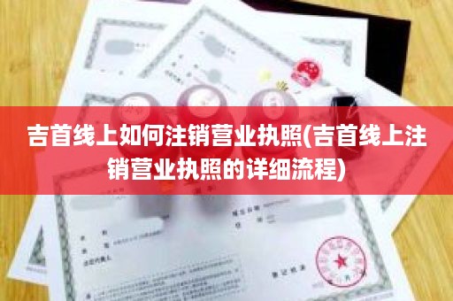 吉首线上如何注销营业执照(吉首线上注销营业执照的详细流程)