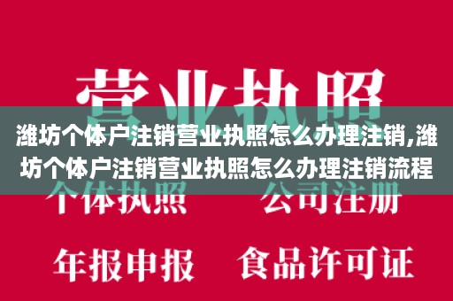 潍坊个体户注销营业执照怎么办理注销,潍坊个体户注销营业执照怎么办理注销流程