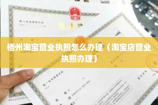 梧州淘宝营业执照怎么办理（淘宝店营业执照办理）