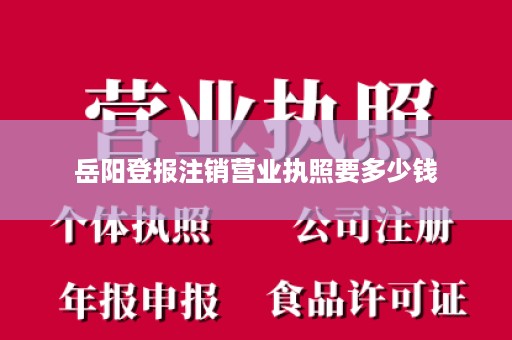 岳阳登报注销营业执照要多少钱