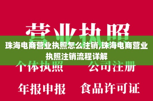 珠海电商营业执照怎么注销,珠海电商营业执照注销流程详解