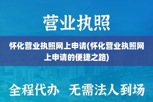 怀化营业执照网上申请(怀化营业执照网上申请的便捷之路)