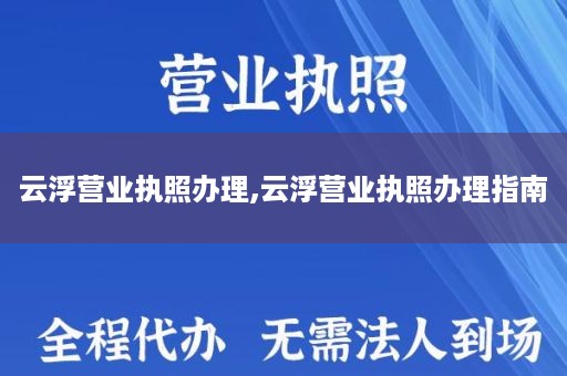 云浮营业执照办理,云浮营业执照办理指南