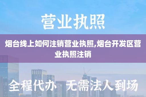 烟台线上如何注销营业执照,烟台开发区营业执照注销