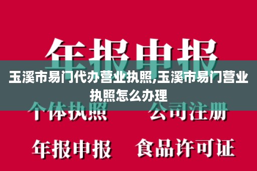 玉溪市易门代办营业执照,玉溪市易门营业执照怎么办理