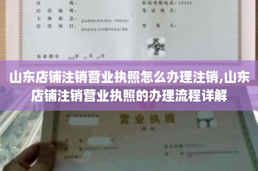山东店铺注销营业执照怎么办理注销,山东店铺注销营业执照的办理流程详解