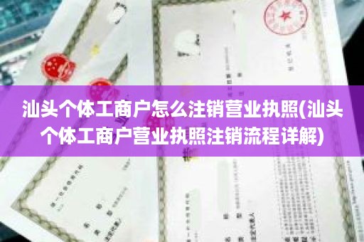汕头个体工商户怎么注销营业执照(汕头个体工商户营业执照注销流程详解)