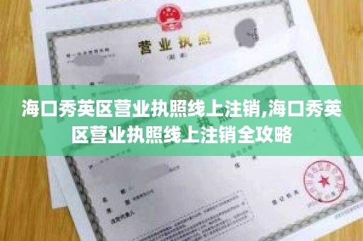 海口秀英区营业执照线上注销,海口秀英区营业执照线上注销全攻略