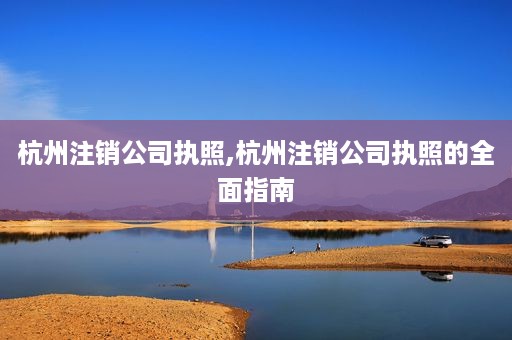 杭州注销公司执照,杭州注销公司执照的全面指南