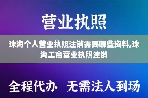 珠海个人营业执照注销需要哪些资料,珠海工商营业执照注销