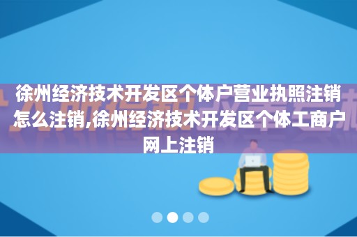 徐州经济技术开发区个体户营业执照注销怎么注销,徐州经济技术开发区个体工商户网上注销