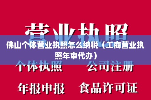 佛山个体营业执照怎么纳税（工商营业执照年审代办）