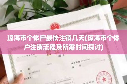琼海市个体户最快注销几天(琼海市个体户注销流程及所需时间探讨)