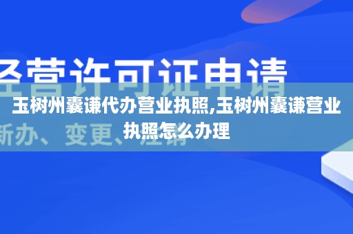 玉树州囊谦代办营业执照,玉树州囊谦营业执照怎么办理