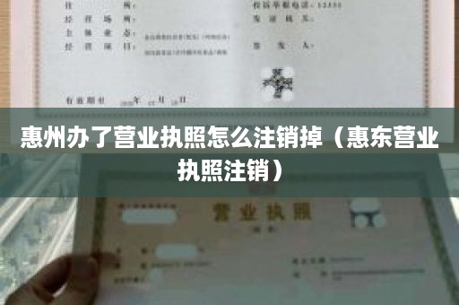 惠州办了营业执照怎么注销掉（惠东营业执照注销）