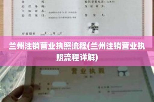 兰州注销营业执照流程(兰州注销营业执照流程详解)