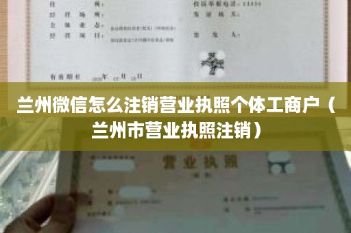 兰州微信怎么注销营业执照个体工商户（兰州市营业执照注销）