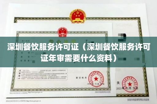 深圳餐饮服务许可证（深圳餐饮服务许可证年审需要什么资料）