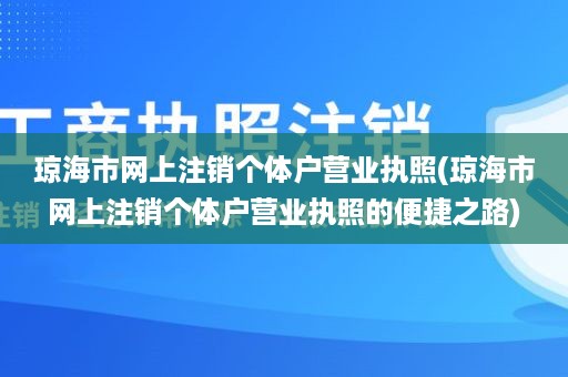 琼海市网上注销个体户营业执照(琼海市网上注销个体户营业执照的便捷之路)