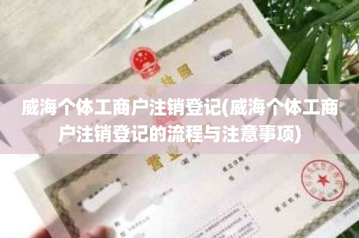威海个体工商户注销登记(威海个体工商户注销登记的流程与注意事项)
