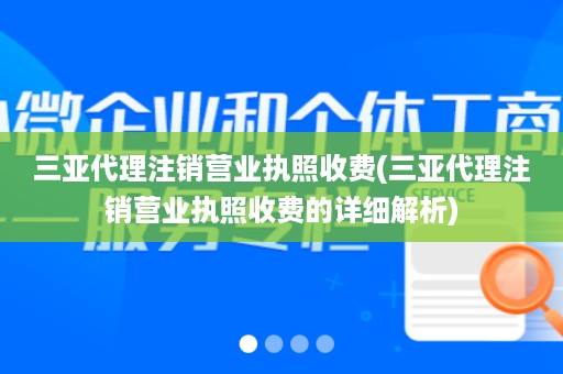 三亚代理注销营业执照收费(三亚代理注销营业执照收费的详细解析)