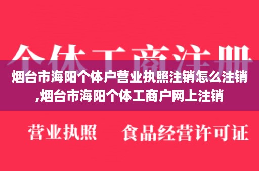 烟台市海阳个体户营业执照注销怎么注销,烟台市海阳个体工商户网上注销