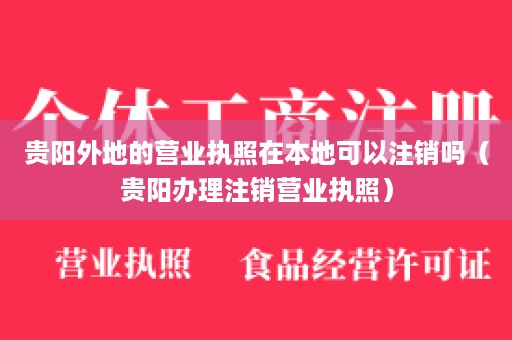 贵阳外地的营业执照在本地可以注销吗（贵阳办理注销营业执照）