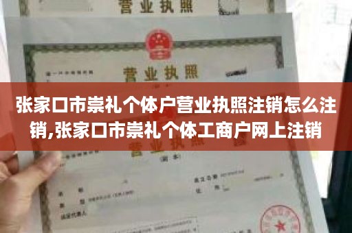 张家口市崇礼个体户营业执照注销怎么注销,张家口市崇礼个体工商户网上注销