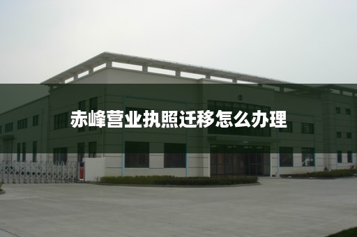 赤峰营业执照迁移怎么办理
