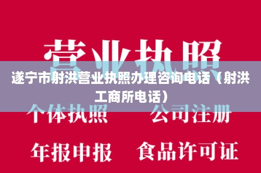 遂宁市射洪营业执照办理咨询电话（射洪工商所电话）