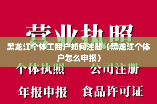 黑龙江个体工商户如何注册（黑龙江个体户怎么申报）