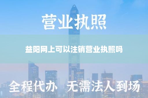益阳网上可以注销营业执照吗