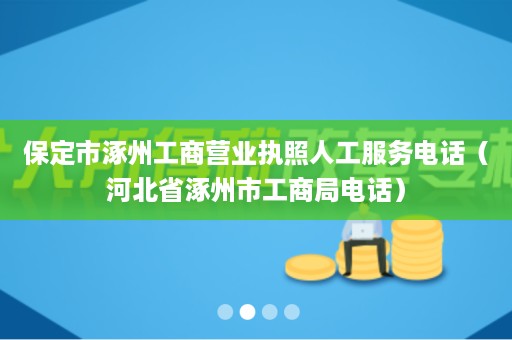 保定市涿州工商营业执照人工服务电话（河北省涿州市工商局电话）