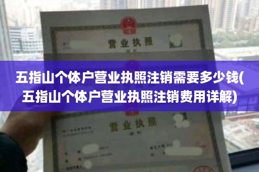 五指山个体户营业执照注销需要多少钱(五指山个体户营业执照注销费用详解)