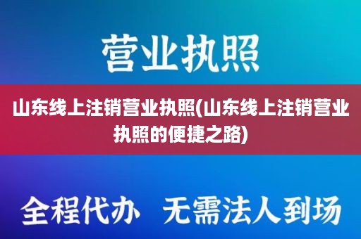山东线上注销营业执照(山东线上注销营业执照的便捷之路)
