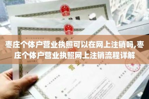 枣庄个体户营业执照可以在网上注销吗,枣庄个体户营业执照网上注销流程详解