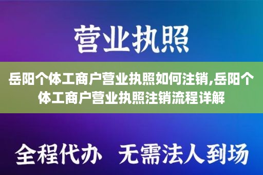 岳阳个体工商户营业执照如何注销,岳阳个体工商户营业执照注销流程详解
