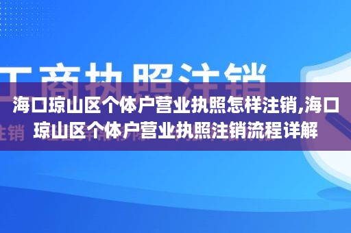 海口琼山区个体户营业执照怎样注销,海口琼山区个体户营业执照注销流程详解