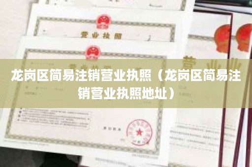 龙岗区简易注销营业执照（龙岗区简易注销营业执照地址）