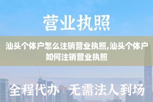 汕头个体户怎么注销营业执照,汕头个体户如何注销营业执照