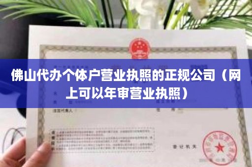 佛山代办个体户营业执照的正规公司（网上可以年审营业执照）