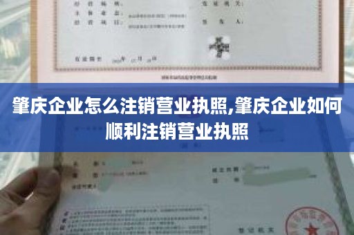 肇庆企业怎么注销营业执照,肇庆企业如何顺利注销营业执照