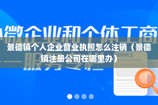 景德镇个人企业营业执照怎么注销（景德镇注册公司在哪里办）