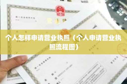 个人怎样申请营业执照（个人申请营业执照流程图）