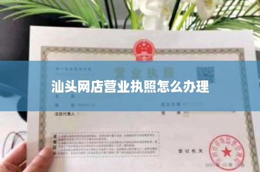 汕头网店营业执照怎么办理