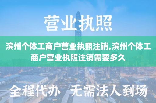滨州个体工商户营业执照注销,滨州个体工商户营业执照注销需要多久