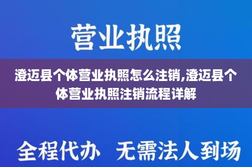 澄迈县个体营业执照怎么注销,澄迈县个体营业执照注销流程详解