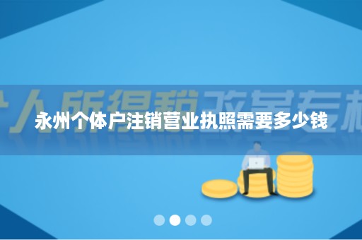 永州个体户注销营业执照需要多少钱